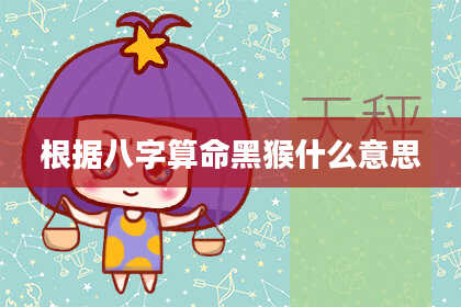 根据八字算命黑猴什么意思