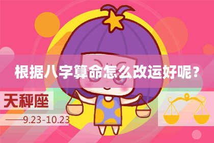 根据八字算命怎么改运好呢？