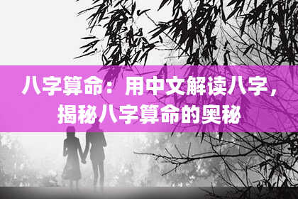 八字算命：用中文解读八字，揭秘八字算命的奥秘