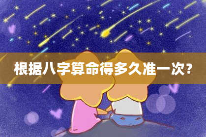 根据八字算命得多久准一次？