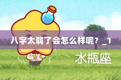八字太弱了会怎么样呢？_1