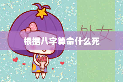 根据八字算命什么死