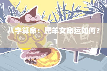 八字算命：属羊女命运如何？_1