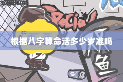 根据八字算命活多少岁准吗