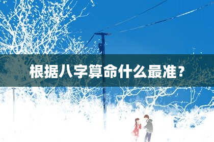 根据八字算命什么最准？