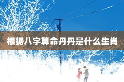 根据八字算命丹丹是什么生肖
