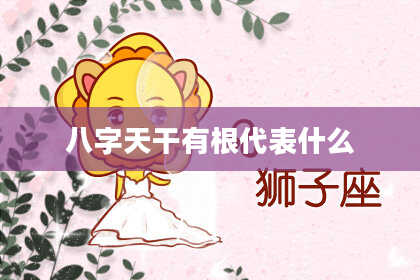 八字天干有根代表什么