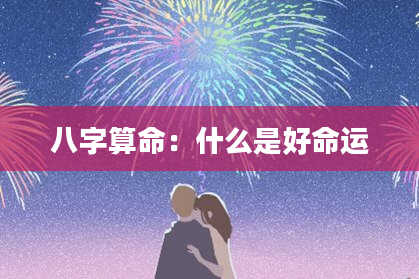 八字算命：什么是好命运