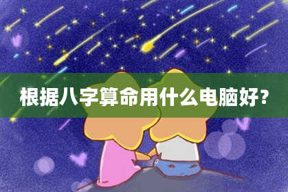根据八字算命用什么电脑好？