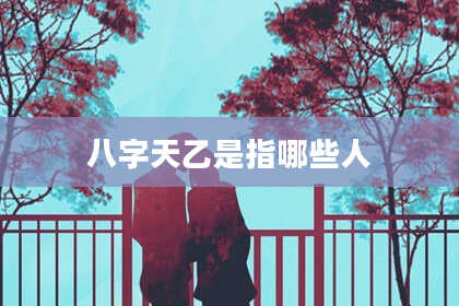 八字天乙是指哪些人