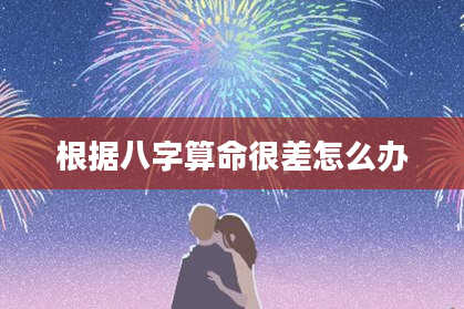 根据八字算命很差怎么办
