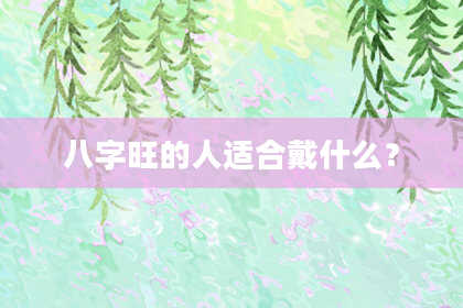 八字旺的人适合戴什么？