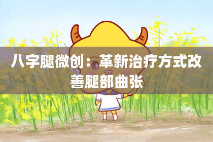 八字腿微创：革新治疗方式改善腿部曲张