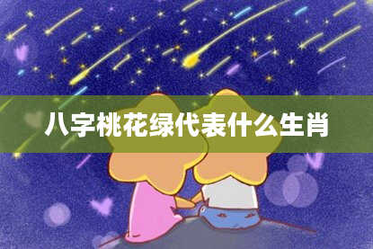 八字桃花绿代表什么生肖