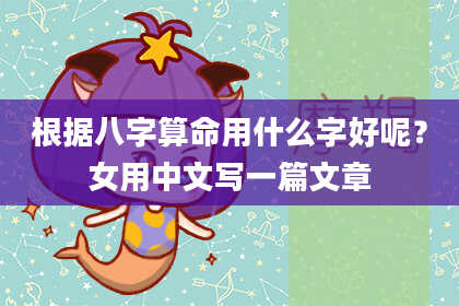 根据八字算命用什么字好呢？女用中文写一篇文章