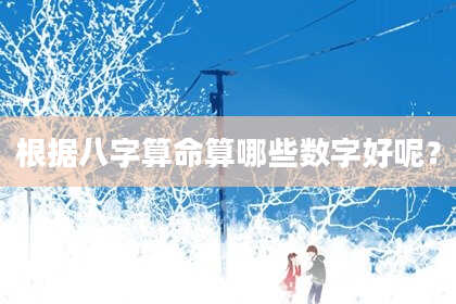根据八字算命算哪些数字好呢？