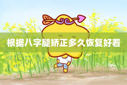 根据八字腿矫正多久恢复好看