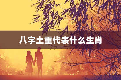 八字土重代表什么生肖