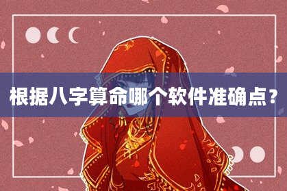根据八字算命哪个软件准确点？