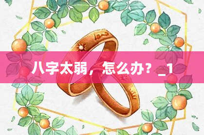 八字太弱，怎么办？_1