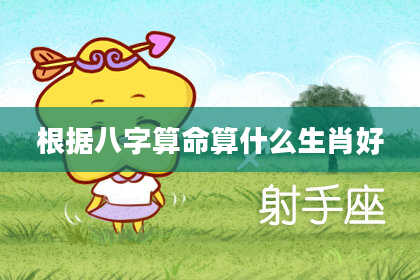 根据八字算命算什么生肖好