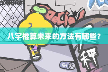 八字推算未来的方法有哪些？