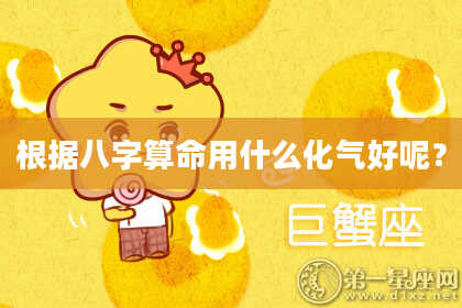 根据八字算命用什么化气好呢？