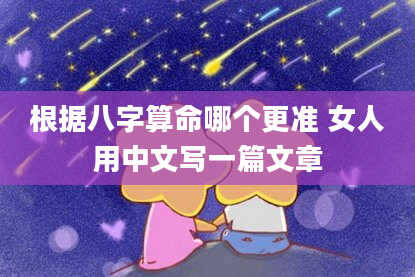 根据八字算命哪个更准 女人用中文写一篇文章