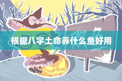 根据八字土命养什么鱼好用
