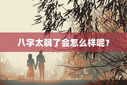 八字太弱了会怎么样呢？