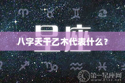 八字天干乙木代表什么？