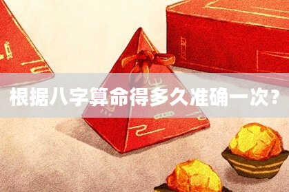 根据八字算命得多久准确一次？
