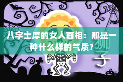 八字土厚的女人面相：那是一种什么样的气质？