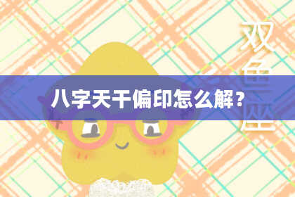 八字天干偏印怎么解？