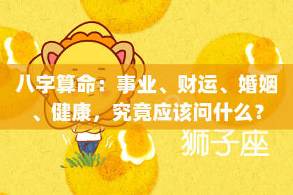 八字算命：事业、财运、婚姻、健康，究竟应该问什么？