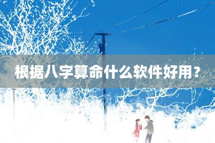 根据八字算命什么软件好用？