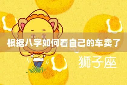 根据八字如何看自己的车卖了