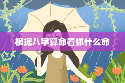 根据八字算命看你什么命