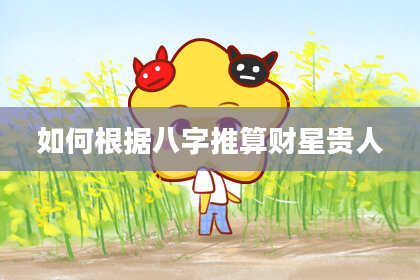 如何根据八字推算财星贵人