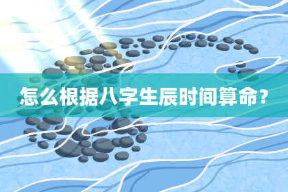 怎么根据八字生辰时间算命？
