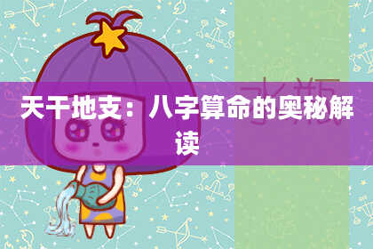 天干地支：八字算命的奥秘解读