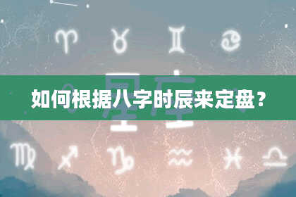 如何根据八字时辰来定盘？