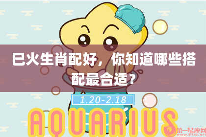 巳火生肖配好，你知道哪些搭配最合适？