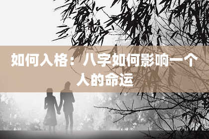 如何入格：八字如何影响一个人的命运