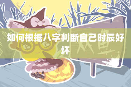 如何根据八字判断自己时辰好坏