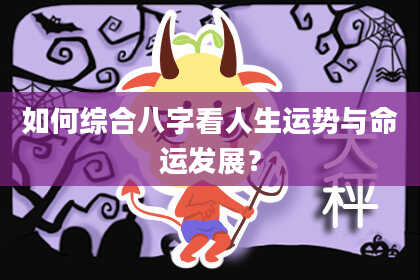 如何综合八字看人生运势与命运发展？