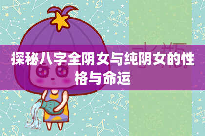 探秘八字全阴女与纯阴女的性格与命运