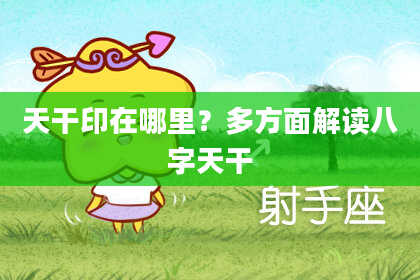 天干印在哪里？多方面解读八字天干