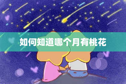 如何知道哪个月有桃花