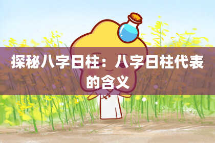 探秘八字日柱：八字日柱代表的含义